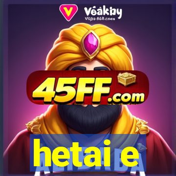 hetai e